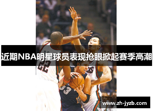 近期NBA明星球员表现抢眼掀起赛季高潮
