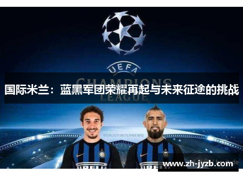 国际米兰：蓝黑军团荣耀再起与未来征途的挑战
