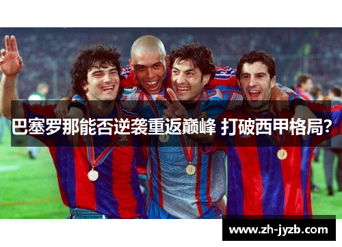 巴塞罗那能否逆袭重返巅峰 打破西甲格局？