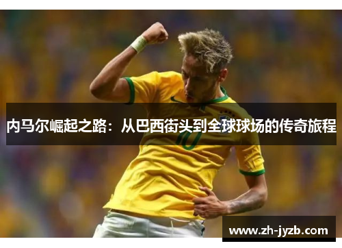 内马尔崛起之路：从巴西街头到全球球场的传奇旅程
