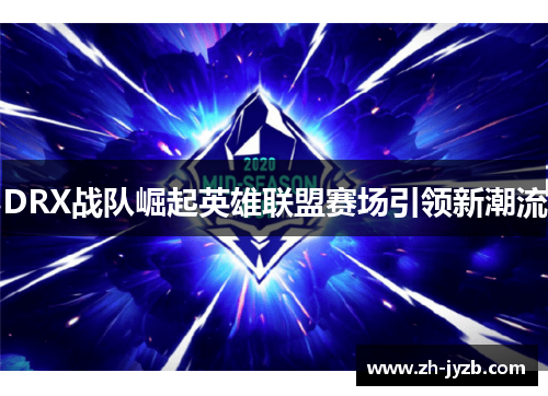 DRX战队崛起英雄联盟赛场引领新潮流