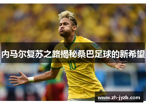 内马尔复苏之路揭秘桑巴足球的新希望