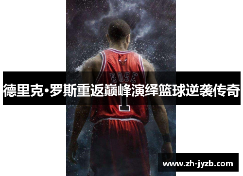 德里克·罗斯重返巅峰演绎篮球逆袭传奇