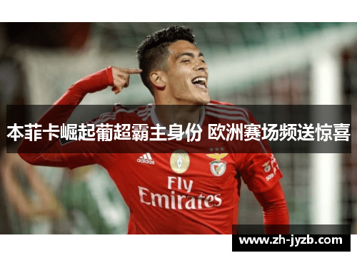 本菲卡崛起葡超霸主身份 欧洲赛场频送惊喜