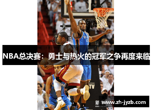 NBA总决赛：勇士与热火的冠军之争再度来临