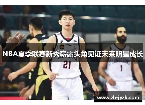 NBA夏季联赛新秀崭露头角见证未来明星成长