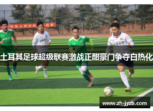 土耳其足球超级联赛激战正酣豪门争夺白热化