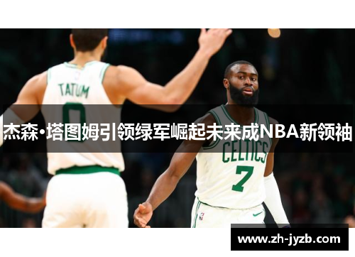 杰森·塔图姆引领绿军崛起未来成NBA新领袖