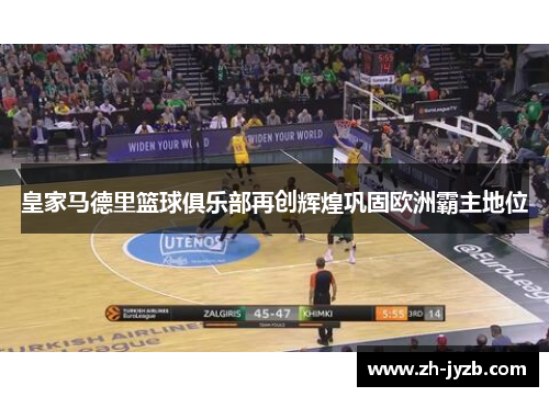 皇家马德里篮球俱乐部再创辉煌巩固欧洲霸主地位