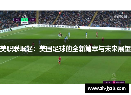 美职联崛起：美国足球的全新篇章与未来展望