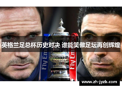 英格兰足总杯历史对决 谁能笑傲足坛再创辉煌