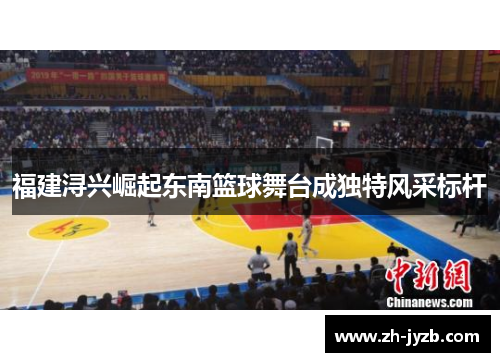 福建浔兴崛起东南篮球舞台成独特风采标杆