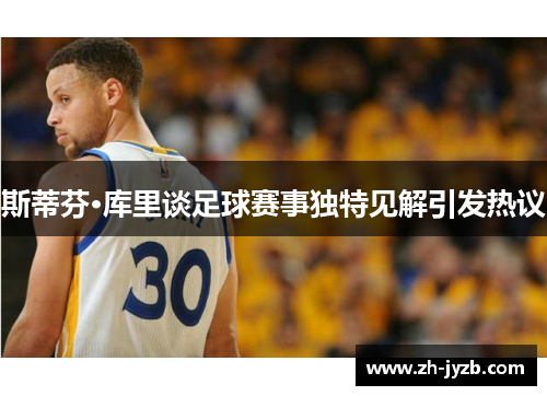斯蒂芬·库里谈足球赛事独特见解引发热议