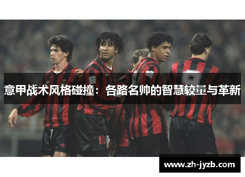 意甲战术风格碰撞：各路名帅的智慧较量与革新