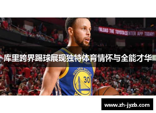 库里跨界踢球展现独特体育情怀与全能才华