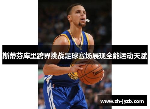 斯蒂芬库里跨界挑战足球赛场展现全能运动天赋