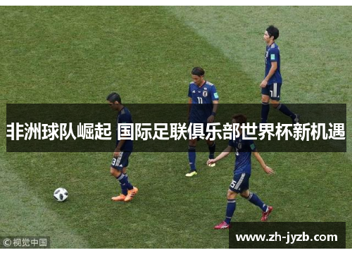 非洲球队崛起 国际足联俱乐部世界杯新机遇