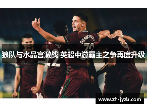 狼队与水晶宫激战 英超中游霸主之争再度升级