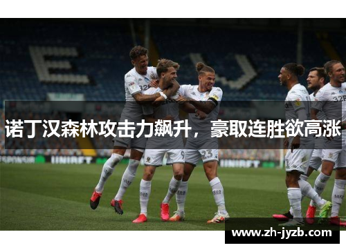 诺丁汉森林攻击力飙升，豪取连胜欲高涨