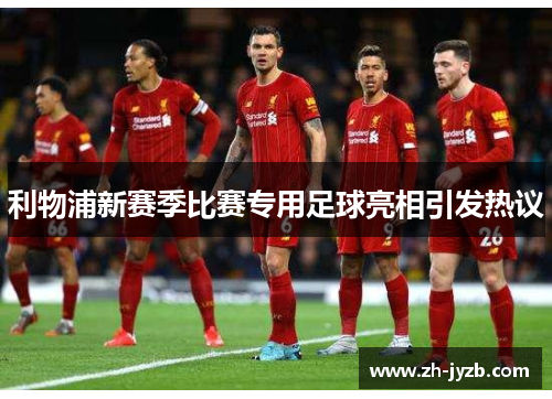 利物浦新赛季比赛专用足球亮相引发热议