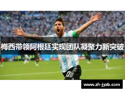 梅西带领阿根廷实现团队凝聚力新突破