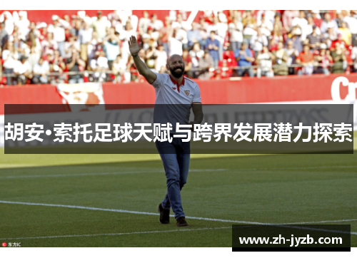 胡安·索托足球天赋与跨界发展潜力探索