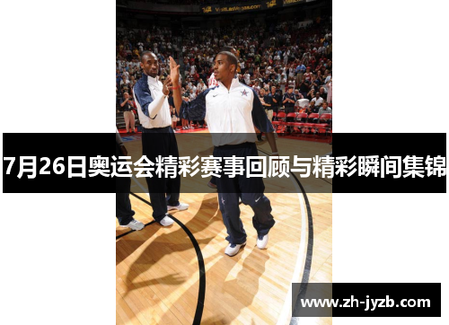 7月26日奥运会精彩赛事回顾与精彩瞬间集锦